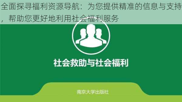 全面探寻福利资源导航：为您提供精准的信息与支持，帮助您更好地利用社会福利服务