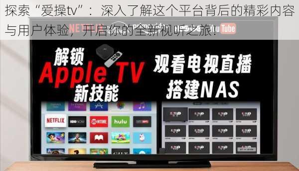 探索“爱操tv”：深入了解这个平台背后的精彩内容与用户体验，开启你的全新视听之旅！