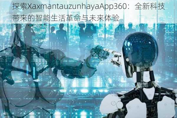 探索XaxmantauzunhayaApp360：全新科技带来的智能生活革命与未来体验