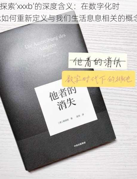 “探索‘xxxb’的深度含义：在数字化时代如何重新定义与我们生活息息相关的概念”