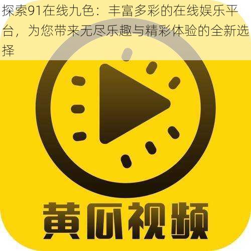 探索91在线九色：丰富多彩的在线娱乐平台，为您带来无尽乐趣与精彩体验的全新选择