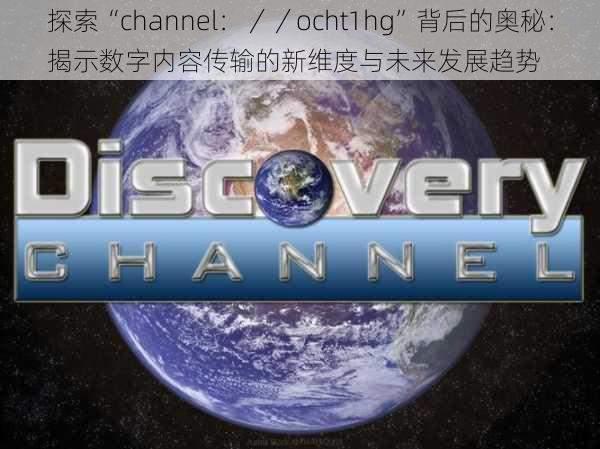 探索“channel：／／ocht1hg”背后的奥秘：揭示数字内容传输的新维度与未来发展趋势