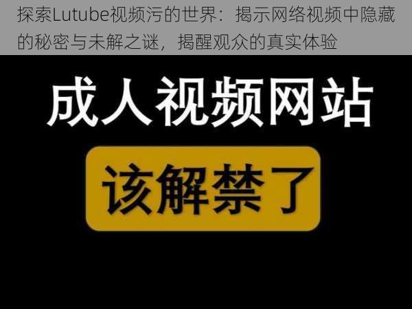 探索Lutube视频污的世界：揭示网络视频中隐藏的秘密与未解之谜，揭醒观众的真实体验