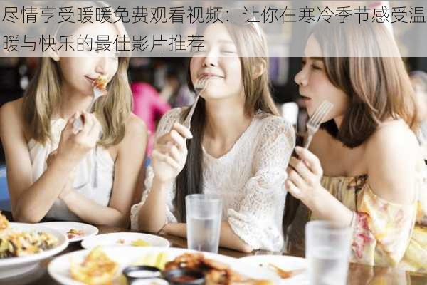 尽情享受暖暖免费观看视频：让你在寒冷季节感受温暖与快乐的最佳影片推荐