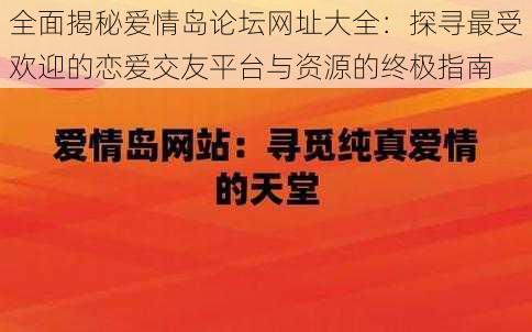 全面揭秘爱情岛论坛网址大全：探寻最受欢迎的恋爱交友平台与资源的终极指南