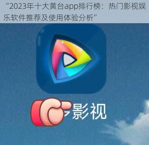 “2023年十大黄台app排行榜：热门影视娱乐软件推荐及使用体验分析”