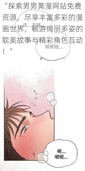 “探索男男黄漫网站免费资源，尽享丰富多彩的漫画世界，畅游绚丽多姿的耽美故事与精彩角色互动！”