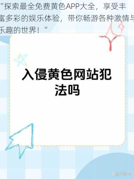 “探索最全免费黄色APP大全，享受丰富多彩的娱乐体验，带你畅游各种激情与乐趣的世界！”