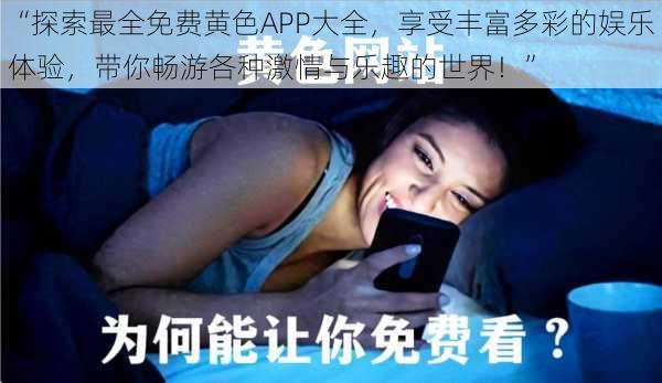 “探索最全免费黄色APP大全，享受丰富多彩的娱乐体验，带你畅游各种激情与乐趣的世界！”