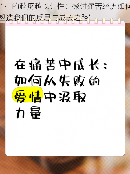 “打的越疼越长记性：探讨痛苦经历如何塑造我们的反思与成长之路”