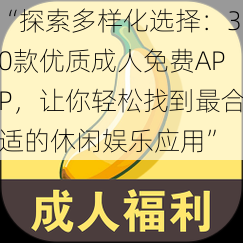 “探索多样化选择：30款优质成人免费APP，让你轻松找到最合适的休闲娱乐应用”