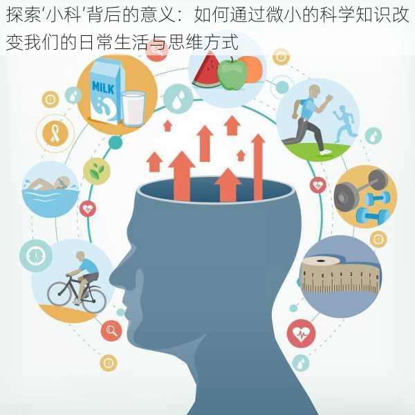 探索‘小科’背后的意义：如何通过微小的科学知识改变我们的日常生活与思维方式