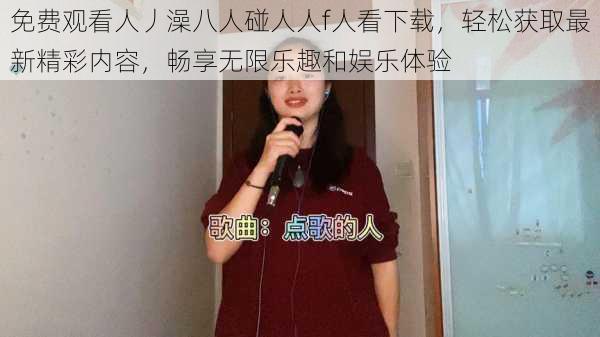 免费观看人丿澡八人碰人人f人看下载，轻松获取最新精彩内容，畅享无限乐趣和娱乐体验