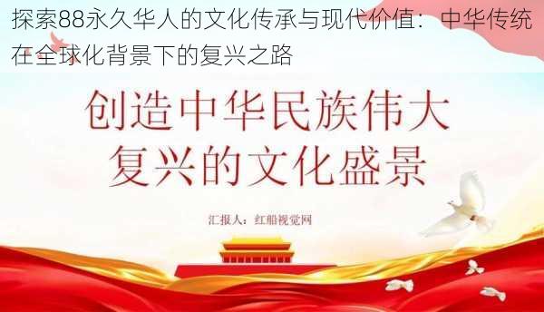 探索88永久华人的文化传承与现代价值：中华传统在全球化背景下的复兴之路