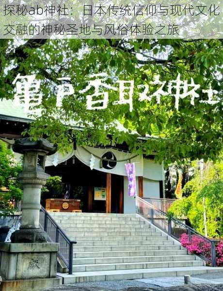 探秘ab神社：日本传统信仰与现代文化交融的神秘圣地与风俗体验之旅