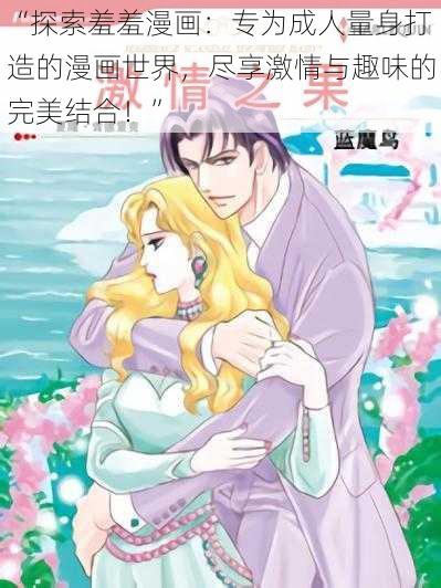 “探索羞羞漫画：专为成人量身打造的漫画世界，尽享激情与趣味的完美结合！”