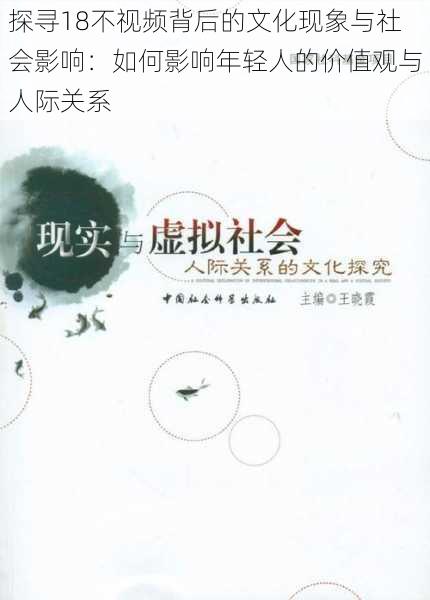 探寻18不视频背后的文化现象与社会影响：如何影响年轻人的价值观与人际关系