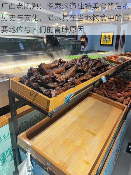 广西老肥熟：探索这道独特美食背后的历史与文化，揭示其在当地饮食中的重要地位与人们的青睐原因