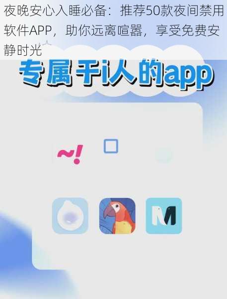 夜晚安心入睡必备：推荐50款夜间禁用软件APP，助你远离喧嚣，享受免费安静时光