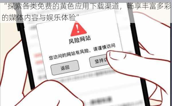 “探索各类免费的黄色应用下载渠道，畅享丰富多彩的媒体内容与娱乐体验”