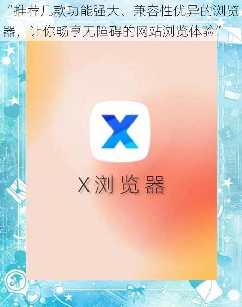“推荐几款功能强大、兼容性优异的浏览器，让你畅享无障碍的网站浏览体验”