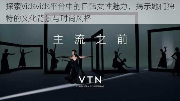 探索Vidsvids平台中的日韩女性魅力，揭示她们独特的文化背景与时尚风格