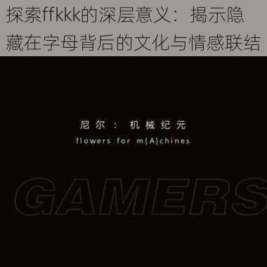 探索ffkkk的深层意义：揭示隐藏在字母背后的文化与情感联结