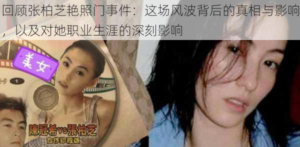 回顾张柏芝艳照门事件：这场风波背后的真相与影响，以及对她职业生涯的深刻影响