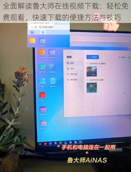 全面解读鲁大师在线视频下载：轻松免费观看、快速下载的便捷方法与技巧