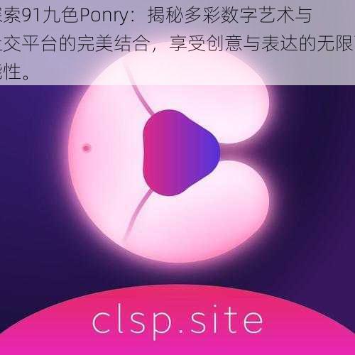 探索91九色Ponry：揭秘多彩数字艺术与社交平台的完美结合，享受创意与表达的无限可能性。