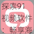 探索91视频软件：畅享海量视频资源与便捷观看体验，让你乐享每一刻的娱乐时光!