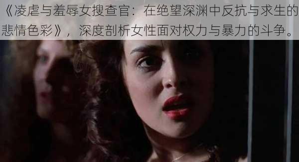 《凌虐与羞辱女搜查官：在绝望深渊中反抗与求生的悲情色彩》，深度剖析女性面对权力与暴力的斗争。