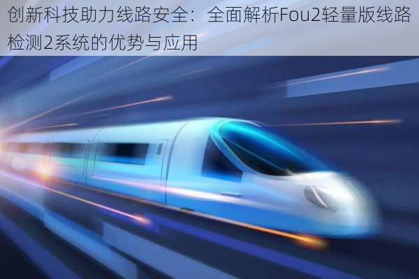 创新科技助力线路安全：全面解析Fou2轻量版线路检测2系统的优势与应用