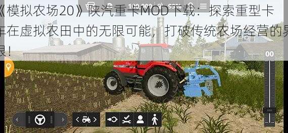 《模拟农场20》陕汽重卡MOD下载：探索重型卡车在虚拟农田中的无限可能，打破传统农场经营的界限！