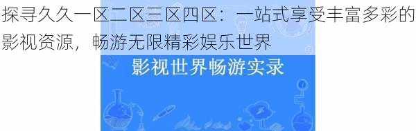 探寻久久一区二区三区四区：一站式享受丰富多彩的影视资源，畅游无限精彩娱乐世界