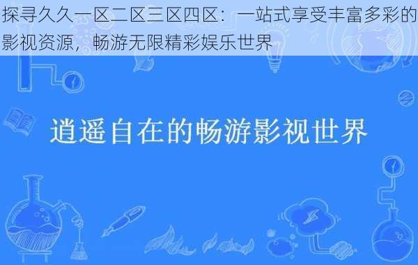 探寻久久一区二区三区四区：一站式享受丰富多彩的影视资源，畅游无限精彩娱乐世界