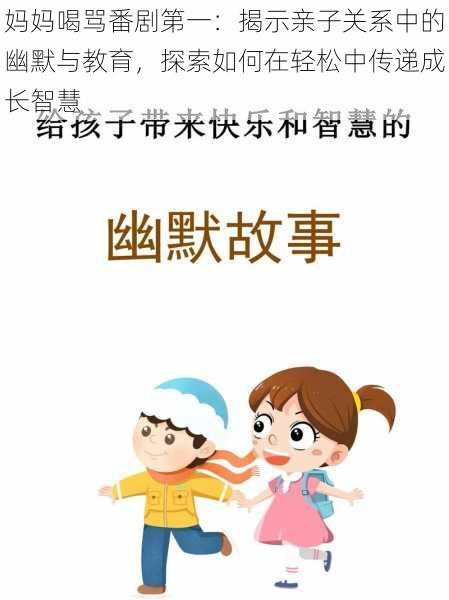 妈妈喝骂番剧第一：揭示亲子关系中的幽默与教育，探索如何在轻松中传递成长智慧