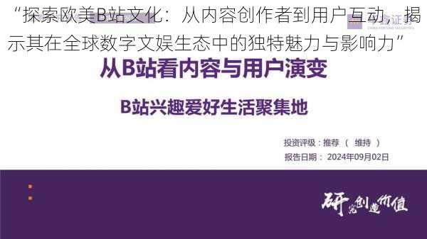 “探索欧美B站文化：从内容创作者到用户互动，揭示其在全球数字文娱生态中的独特魅力与影响力”