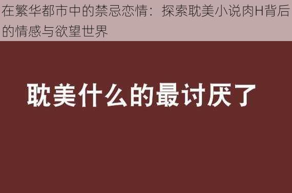 在繁华都市中的禁忌恋情：探索耽美小说肉H背后的情感与欲望世界