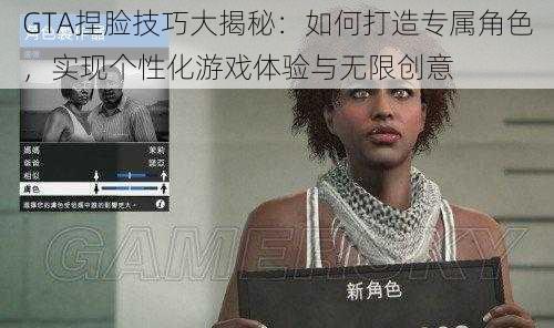 GTA捏脸技巧大揭秘：如何打造专属角色，实现个性化游戏体验与无限创意