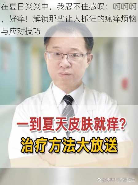 在夏日炎炎中，我忍不住感叹：啊啊啊，好痒！解锁那些让人抓狂的瘙痒烦恼与应对技巧