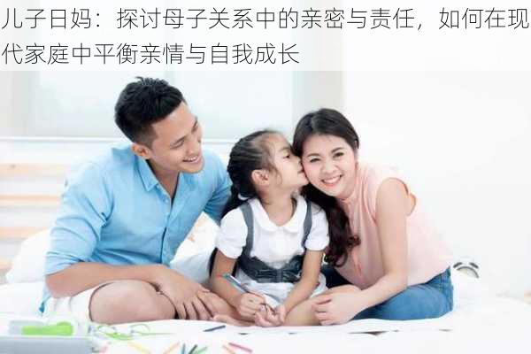 儿子日妈：探讨母子关系中的亲密与责任，如何在现代家庭中平衡亲情与自我成长