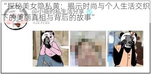 “探秘美女隐私黄：揭示时尚与个人生活交织下的美丽真相与背后的故事”