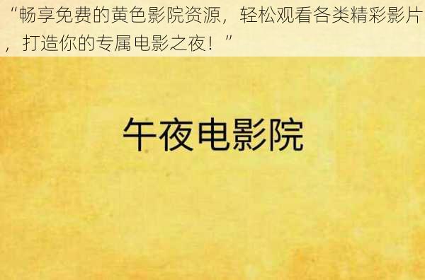 “畅享免费的黄色影院资源，轻松观看各类精彩影片，打造你的专属电影之夜！”