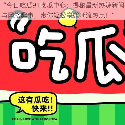 “今日吃瓜91吃瓜中心：揭秘最新热辣新闻与网络趣事，带你轻松掌握潮流热点！”