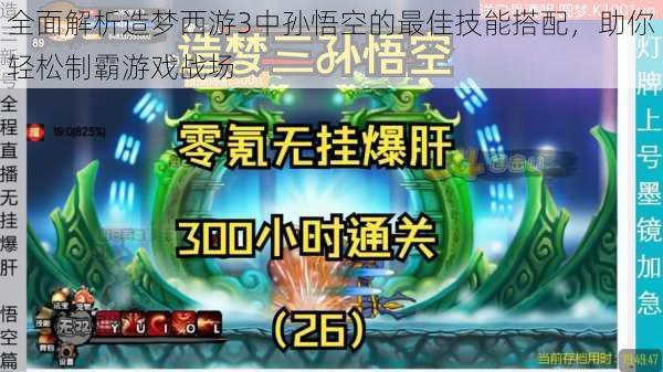 全面解析造梦西游3中孙悟空的最佳技能搭配，助你轻松制霸游戏战场