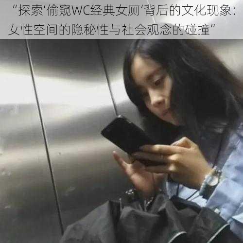 “探索‘偷窥WC经典女厕’背后的文化现象：女性空间的隐秘性与社会观念的碰撞”