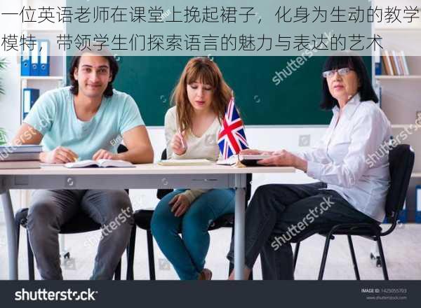 一位英语老师在课堂上挽起裙子，化身为生动的教学模特，带领学生们探索语言的魅力与表达的艺术