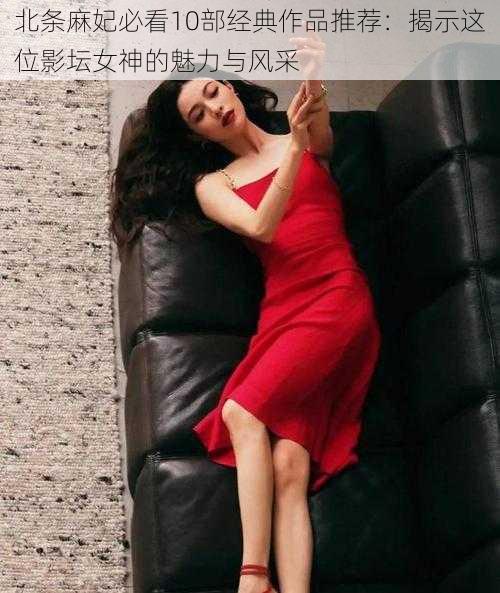 北条麻妃必看10部经典作品推荐：揭示这位影坛女神的魅力与风采