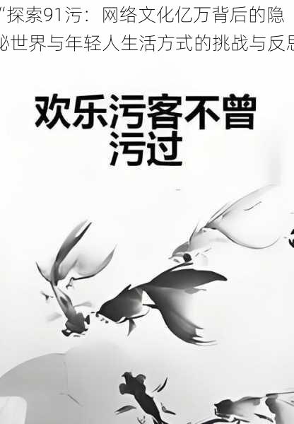 “探索91污：网络文化亿万背后的隐秘世界与年轻人生活方式的挑战与反思”